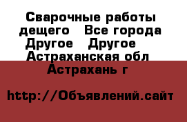 Сварочные работы дещего - Все города Другое » Другое   . Астраханская обл.,Астрахань г.